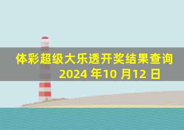 体彩超级大乐透开奖结果查询2024 年10 月12 日